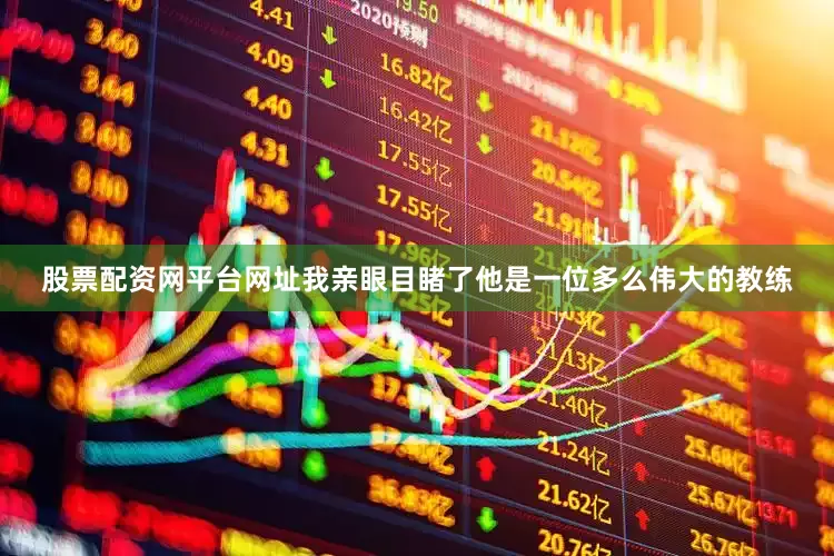 股票配资网平台网址我亲眼目睹了他是一位多么伟大的教练
