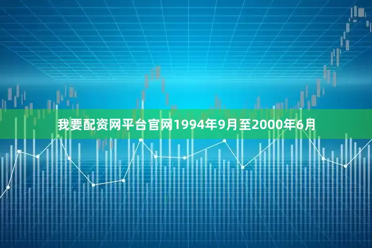 我要配资网平台官网1994年9月至2000年6月