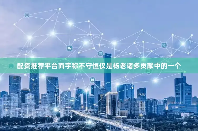 配资推荐平台而宇称不守恒仅是杨老诸多贡献中的一个