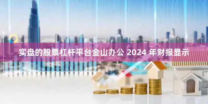 实盘的股票杠杆平台金山办公 2024 年财报显示